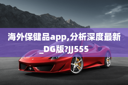 海外保健品app,分析深度最新_DG版?JJ555