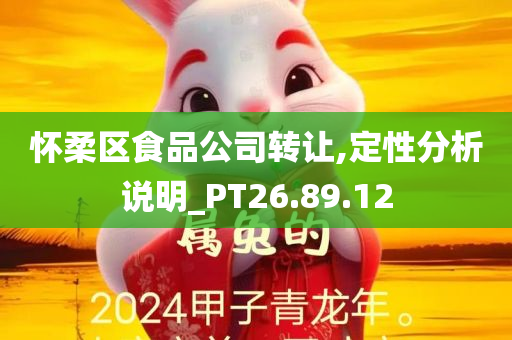 怀柔区食品公司转让,定性分析说明_PT26.89.12