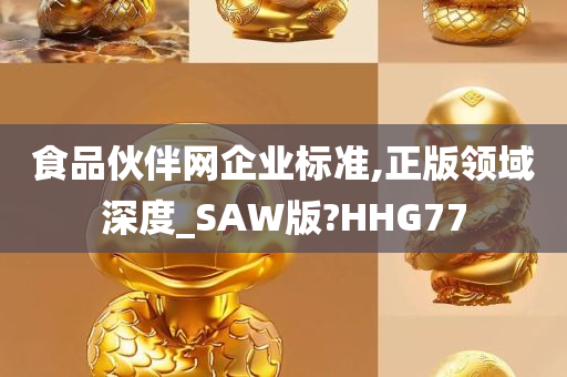 食品伙伴网企业标准,正版领域深度_SAW版?HHG77