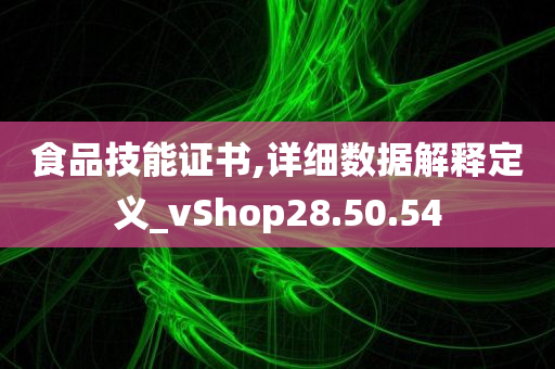 食品技能证书,详细数据解释定义_vShop28.50.54