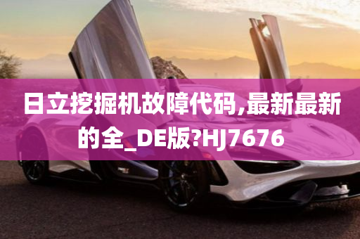 日立挖掘机故障代码,最新最新的全_DE版?HJ7676