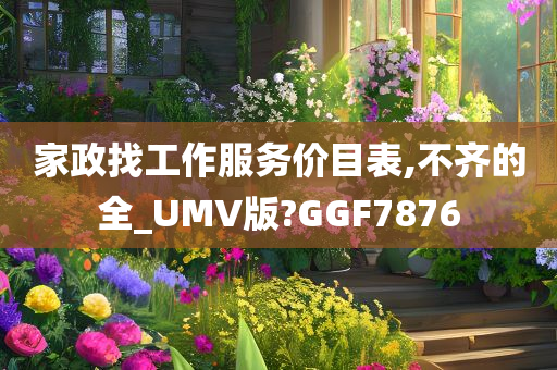 家政找工作服务价目表,不齐的全_UMV版?GGF7876