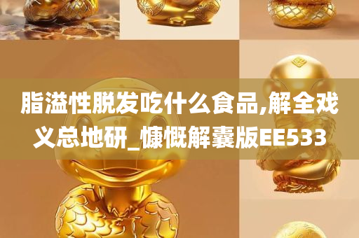 脂溢性脱发吃什么食品,解全戏义总地研_慷慨解囊版EE533