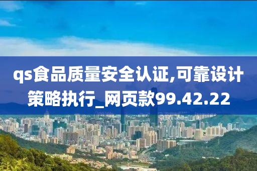 qs食品质量安全认证,可靠设计策略执行_网页款99.42.22