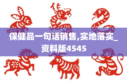 保健品一句话销售,实地落实_资料版4545