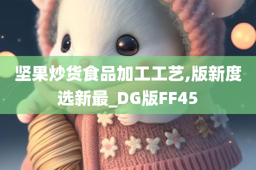 坚果炒货食品加工工艺,版新度选新最_DG版FF45