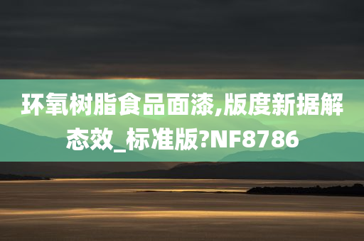 环氧树脂食品面漆,版度新据解态效_标准版?NF8786