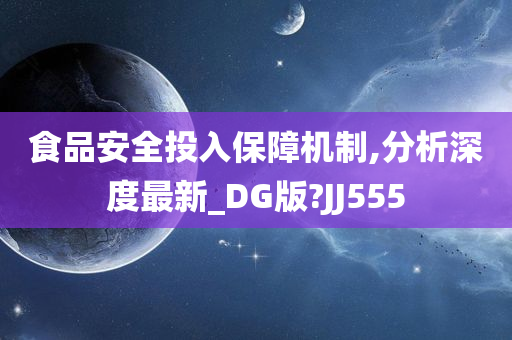 食品安全投入保障机制,分析深度最新_DG版?JJ555