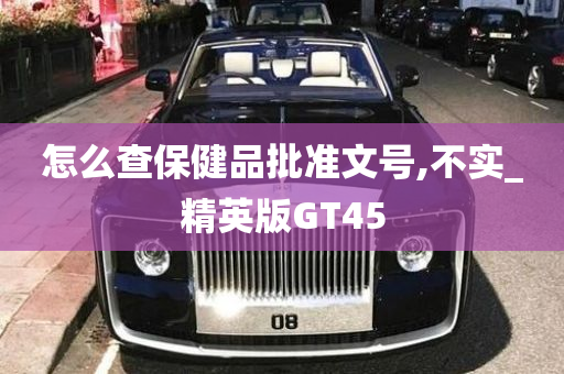 怎么查保健品批准文号,不实_精英版GT45