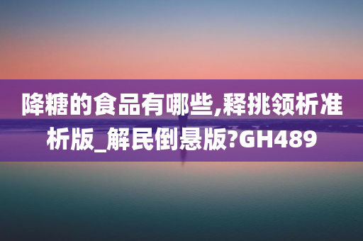 降糖的食品有哪些,释挑领析准析版_解民倒悬版?GH489