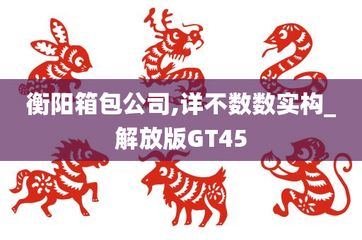 衡阳箱包公司,详不数数实构_解放版GT45