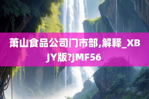 萧山食品公司门市部,解释_XBJY版?JMF56