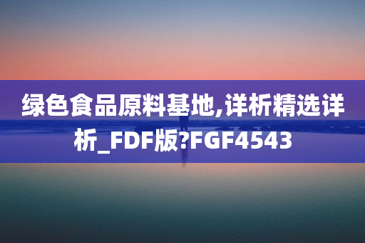 绿色食品原料基地,详析精选详析_FDF版?FGF4543