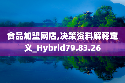 食品加盟网店,决策资料解释定义_Hybrid79.83.26