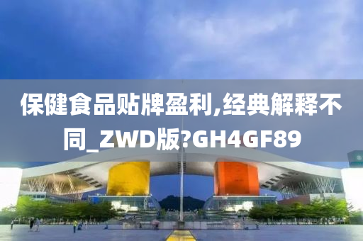 保健食品贴牌盈利,经典解释不同_ZWD版?GH4GF89