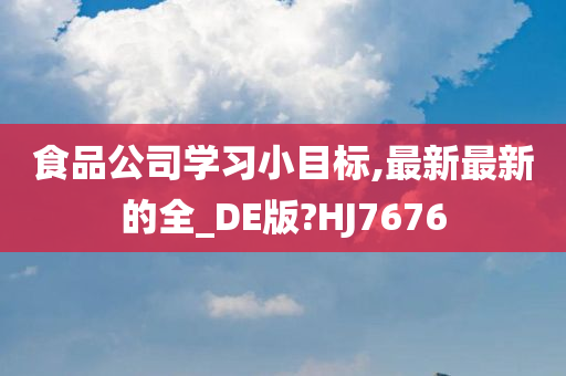 食品公司学习小目标,最新最新的全_DE版?HJ7676