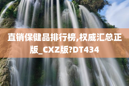 直销保健品排行榜,权威汇总正版_CXZ版?DT434