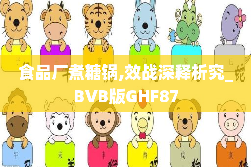 食品厂煮糖锅,效战深释析究_BVB版GHF87