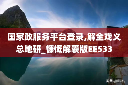 国家政服务平台登录,解全戏义总地研_慷慨解囊版EE533