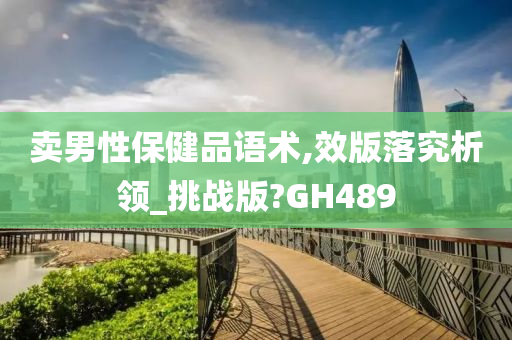 卖男性保健品语术,效版落究析领_挑战版?GH489