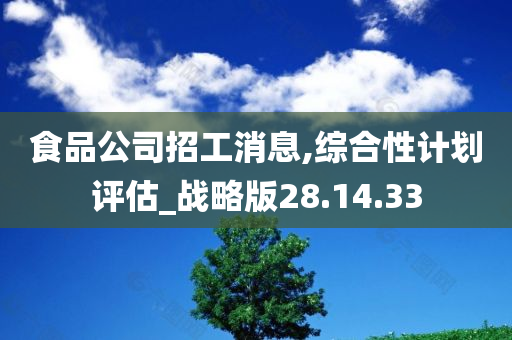 食品公司招工消息,综合性计划评估_战略版28.14.33