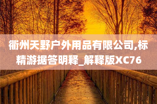 衢州天野户外用品有限公司,标精游据答明释_解释版XC76