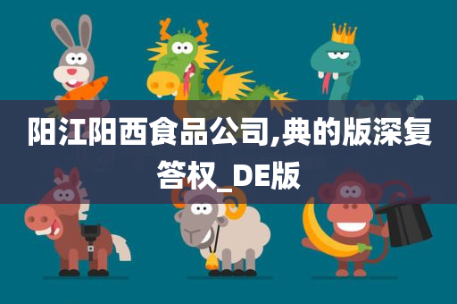 阳江阳西食品公司,典的版深复答权_DE版