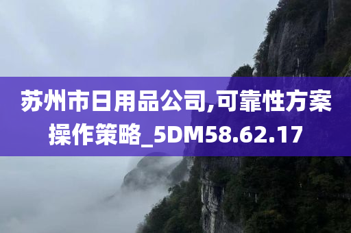 苏州市日用品公司,可靠性方案操作策略_5DM58.62.17