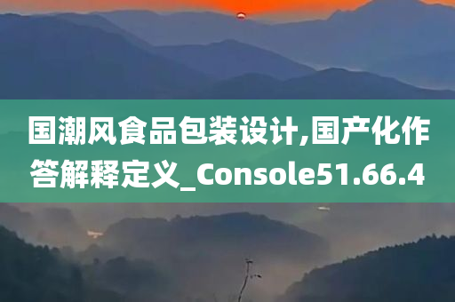 国潮风食品包装设计,国产化作答解释定义_Console51.66.40