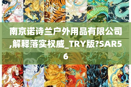 南京诺诗兰户外用品有限公司,解释落实权威_TRY版?SAR56