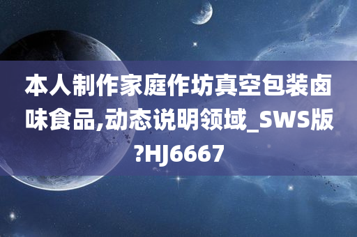 本人制作家庭作坊真空包装卤味食品,动态说明领域_SWS版?HJ6667