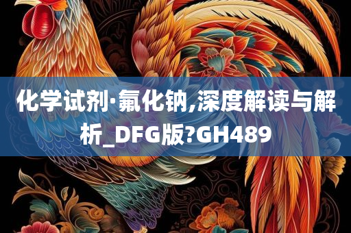 化学试剂·氟化钠,深度解读与解析_DFG版?GH489