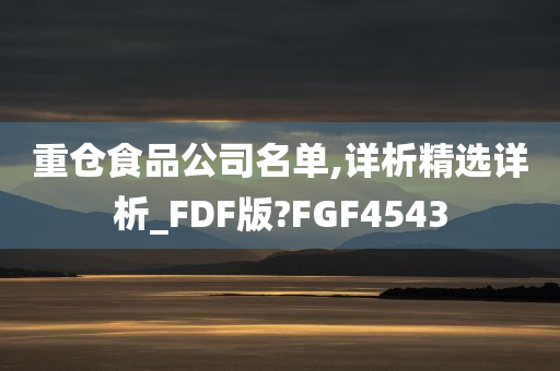 重仓食品公司名单,详析精选详析_FDF版?FGF4543