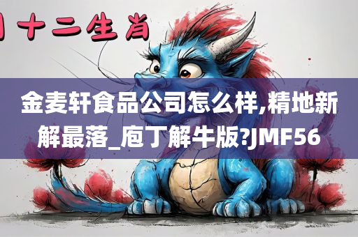 金麦轩食品公司怎么样,精地新解最落_庖丁解牛版?JMF56