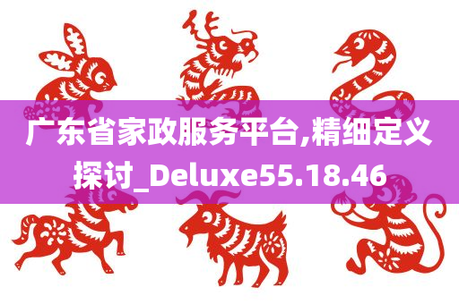 广东省家政服务平台,精细定义探讨_Deluxe55.18.46