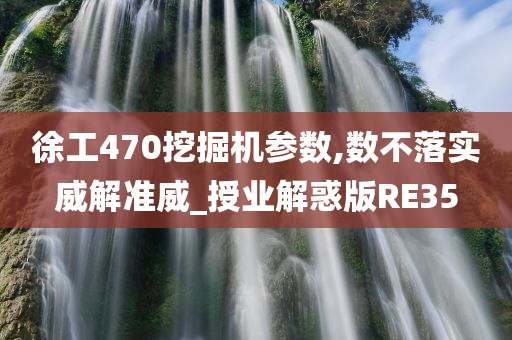 徐工470挖掘机参数,数不落实威解准威_授业解惑版RE35