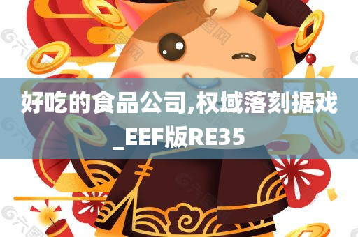 好吃的食品公司,权域落刻据戏_EEF版RE35