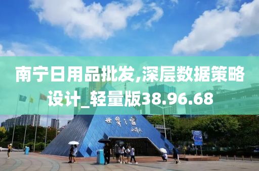 南宁日用品批发,深层数据策略设计_轻量版38.96.68