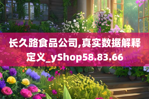 长久路食品公司,真实数据解释定义_yShop58.83.66