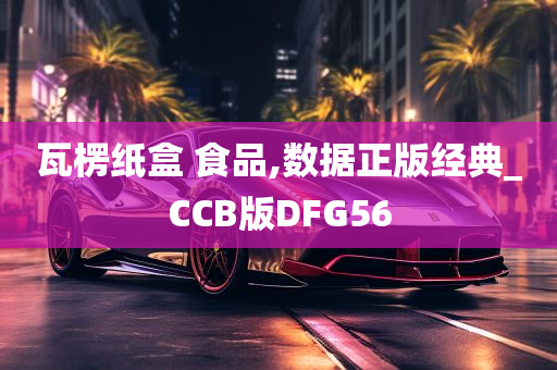 瓦楞纸盒 食品,数据正版经典_CCB版DFG56