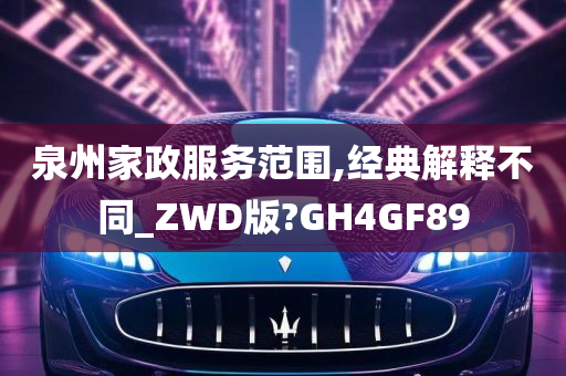 泉州家政服务范围,经典解释不同_ZWD版?GH4GF89