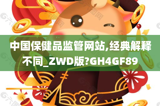 中国保健品监管网站,经典解释不同_ZWD版?GH4GF89