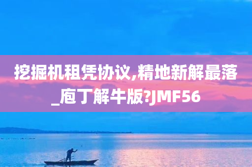 挖掘机租凭协议,精地新解最落_庖丁解牛版?JMF56