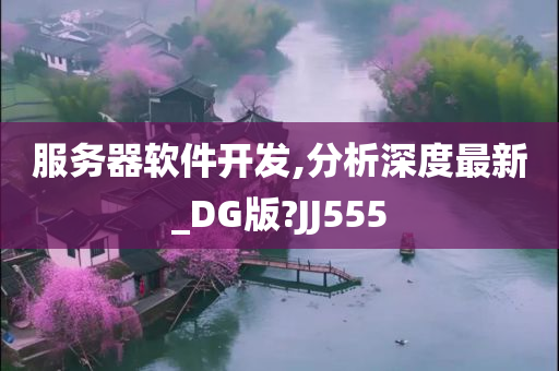 服务器软件开发,分析深度最新_DG版?JJ555