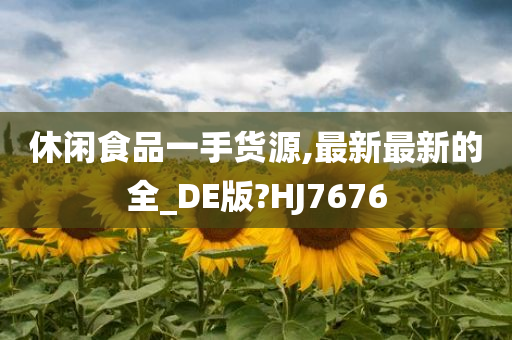 休闲食品一手货源,最新最新的全_DE版?HJ7676