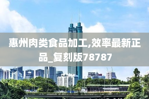 惠州肉类食品加工,效率最新正品_复刻版78787