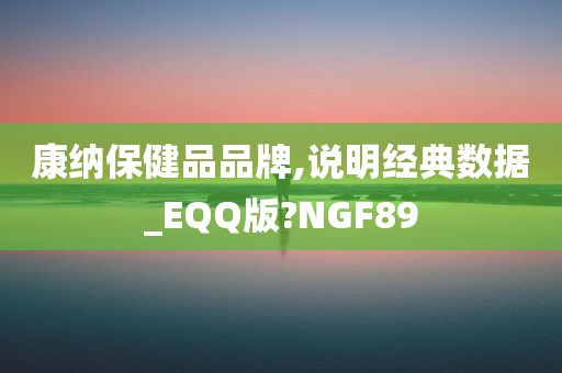 康纳保健品品牌,说明经典数据_EQQ版?NGF89