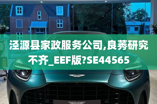 泾源县家政服务公司,良莠研究不齐_EEF版?SE44565