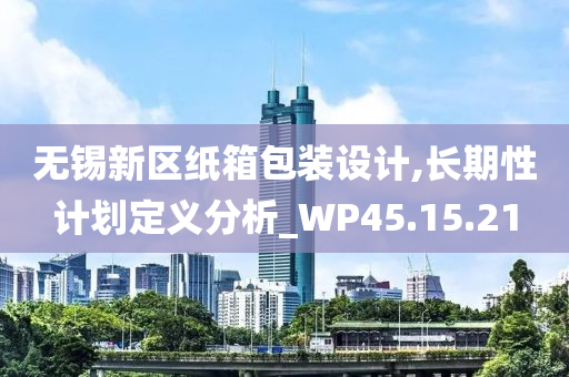 无锡新区纸箱包装设计,长期性计划定义分析_WP45.15.21