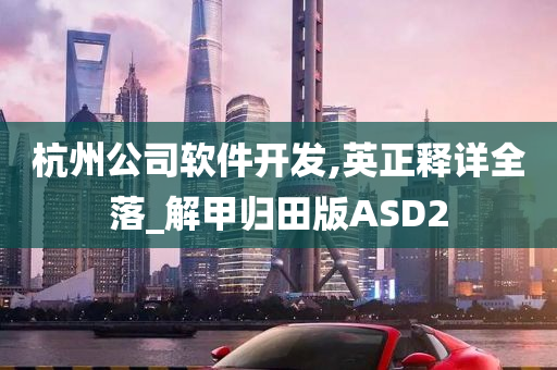 杭州公司软件开发,英正释详全落_解甲归田版ASD2